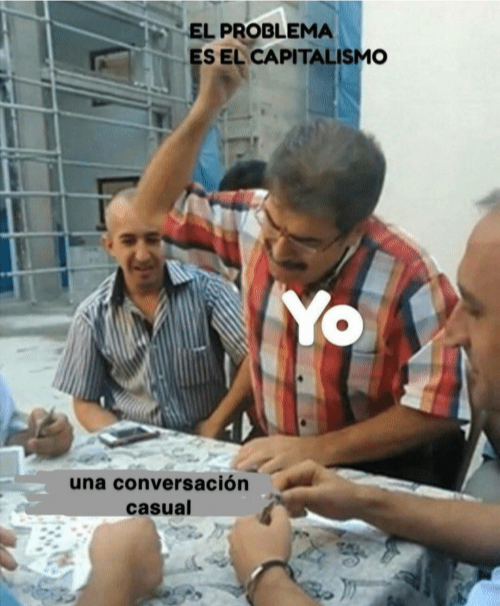 that meme of the guy slamming a card on the table, where the guy is labeled "yo", the table is labeled "una conversación casual", and the card is labeled "el problema es el capitalismo"